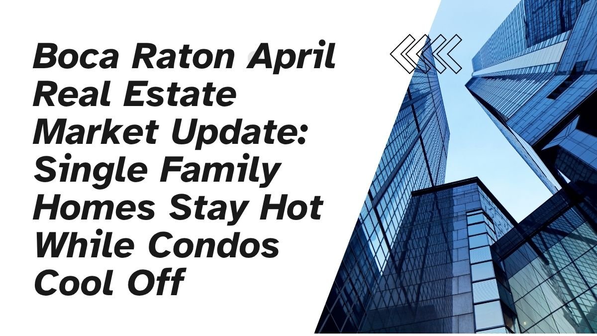 Boca Raton April Real Estate Market Update: Single Family Homes Stay Hot While Condos Cool Off